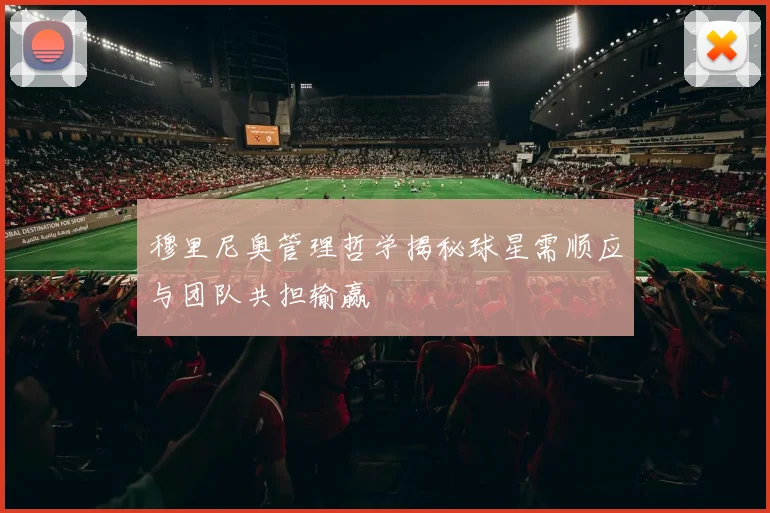 穆里尼奥管理哲学揭秘球星需顺应与团队共担输赢