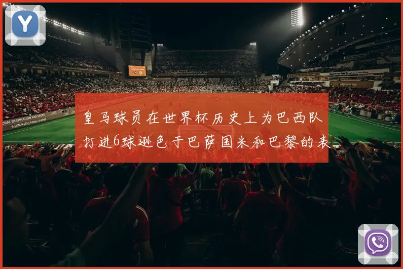 皇马球员在世界杯历史上为巴西队打进6球逊色于巴萨国米和巴黎的表现