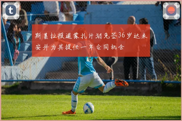 斯基拉报道蒙扎计划免签36岁达米安并为其提供一年合同机会