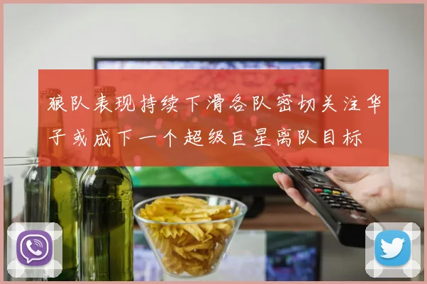狼队表现持续下滑各队密切关注华子或成下一个超级巨星离队目标