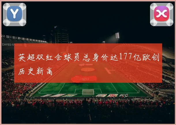 英超双红会球员总身价达177亿欧创历史新高