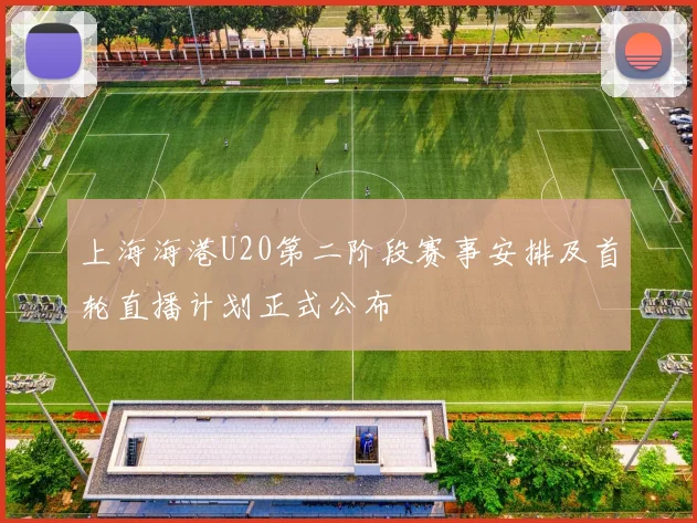 上海海港U20第二阶段赛事安排及首轮直播计划正式公布