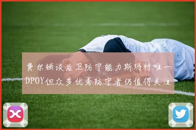 费尔顿谈后卫防守能力斯玛特唯一DPOY但众多优秀防守者仍值得关注