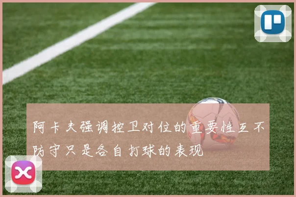 阿卡夫强调控卫对位的重要性互不防守只是各自打球的表现