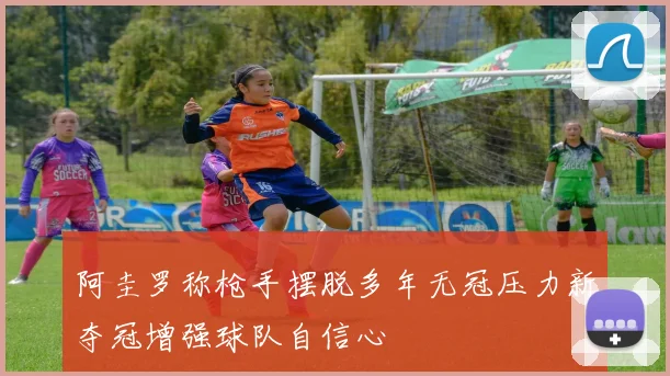 阿圭罗称枪手摆脱多年无冠压力新夺冠增强球队自信心